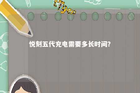 悦刻五代充电需要多长时间
？ 